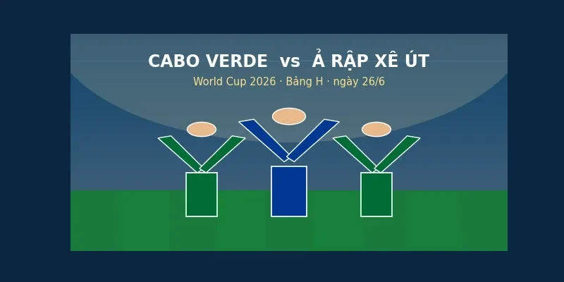 Soi kèo Cabo Verde vs Ả Rập Xê Út ngày 26/6 World Cup 2026