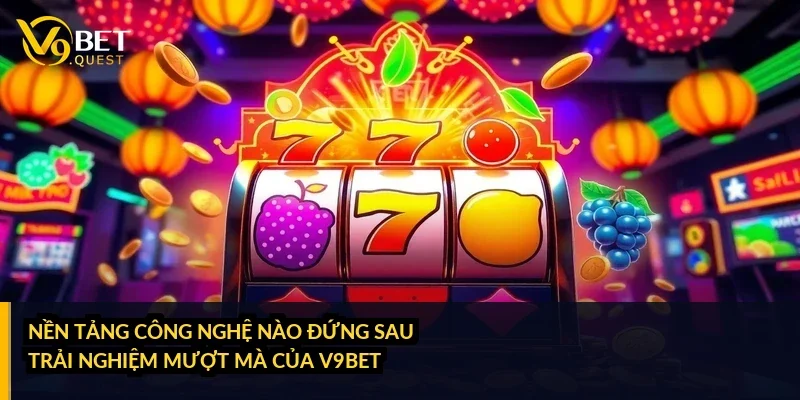 Nền tảng công nghệ nào đứng sau trải nghiệm mượt mà của V9bet?